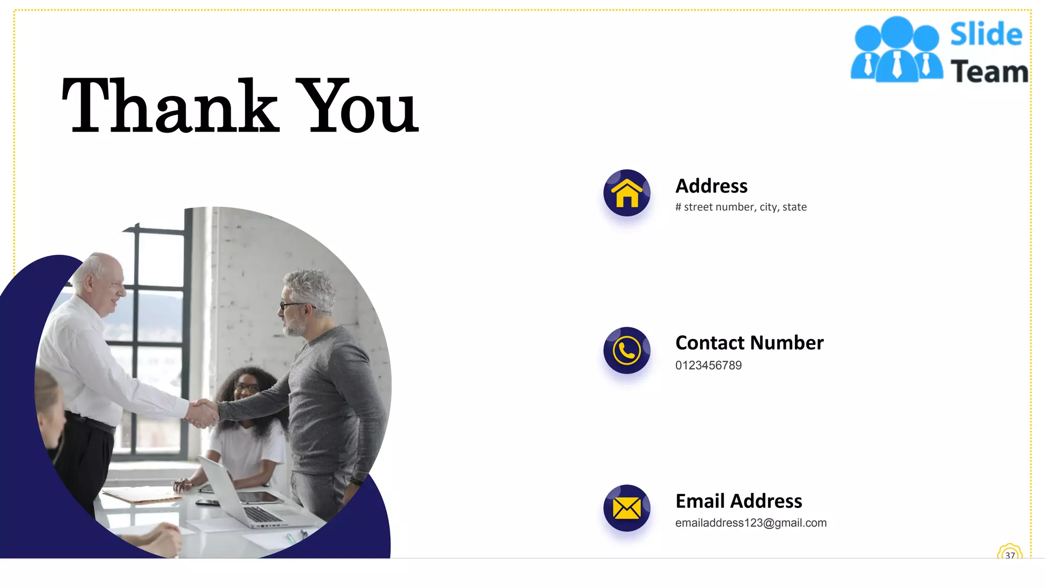 Thank You
37
Address
# street number, city, state
Contact Number
0123456789
Email Address
emailaddress123@gmail.com
 