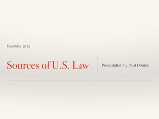 December 2015
Sources of U.S. Law Presentation by Paul Donion
 