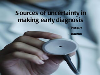 Sources of uncertainty in making early diagnosis ,[object Object],[object Object]