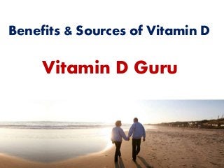 Benefits & Sources of Vitamin D
Vitamin D Guru
 