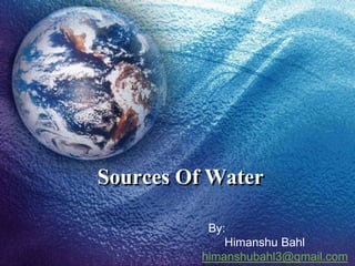 Sources Of Water

           By:
              Himanshu Bahl
          himanshubahl3@gmail.com
 