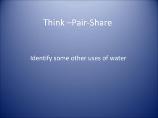 Think –Pair-Share

Identify some other uses of water

 
