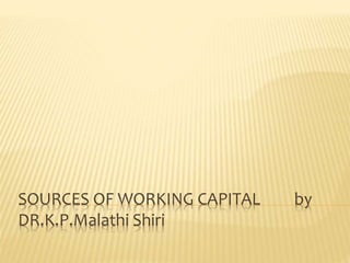 SOURCES OF WORKING CAPITAL by
DR.K.P.Malathi Shiri
 