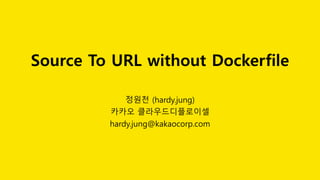 Source To URL without Dockerfile
정원천 (hardy.jung)
카카오 클라우드디플로이셀
hardy.jung@kakaocorp.com
 