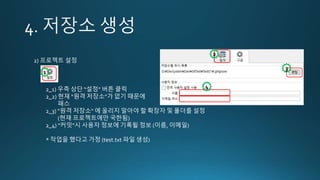 2) 프로젝트 설정
2_1) 우측 상단 “설정” 버튼 클릭
2_2) 현재 “원격 저장소”가 없기 때문에
패스
2_3) “원격 저장소“ 에 올리지 말아야 할 확장자 및 폴더를 설정
(현재 프로젝트에만 국한됨)
2_4) “커밋”시 사용자 정보에 기록될 정보 (이름, 이메일)
* 작업을 했다고 가정 (test.txt 파일 생성)
1
2
3
4
 