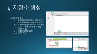 2) 프로젝트 설정
2_5) 클릭하여 변경 되거나 새로 추가된
파일의 내용을 2_6)에서 볼 수 있다.
2_6) 체크박스를 통해 스테이지로 올릴
수 있다 (스테이지에 올려야만
“커밋”가능)
2_7) 작업된 내용을 입력
2_8) “커밋”한다
5
6
7
8
 