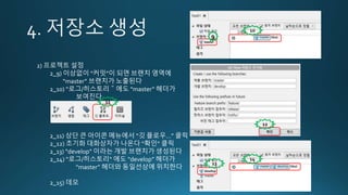 2) 프로젝트 설정
2_9) 이상없이 “커밋”이 되면 브랜치 영역에
“master” 브랜치가 노출된다
2_10) “로그/히스토리＂에도 “master” 헤더가
보여진다
2_11) 상단 큰 아이콘 메뉴에서 “깃 플로우…” 클릭
2_12) 초기화 대화상자가 나온다 “확인“ 클릭
2_13) “develop” 이라는 개발 브랜치가 생성된다
2_14) “로그/히스토리“ 에도 “develop” 헤더가
“master” 헤더와 동일선상에 위치한다
2_15) 데모
10
9
11
12
13
14
 