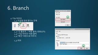 2) 기능 마무리
2_1) 작업을 완료 했다는 전제
2_2) “깃 플로우…” 버튼 클릭 (대화상자)
2_3) “기능 마무리“ 버튼 클릭
2_4) “확인“ 버튼으로 마무리
2_5) 데모
2
3
4
 