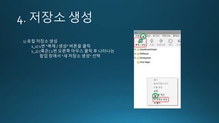 1) 로컬 저장소 생성
1_1) 1번 “복제 / 생성” 버튼을 클릭
1_2) (혹은) 2번 오른쪽 마우스 클릭 후 나타나는
팝업 창에서 “새 저장소 생성“ 선택
1
2
 