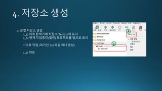 1) 로컬 저장소 생성
1_5) 좌측 탐색기에 저장소(Test01) 이 표시
1_6) 현재 작업중인(열린) 프로젝트를 탭으로 표시
* 이후 작업 (여기선 .txt 파일 하나 생성)
1_7) 데모
5
6
 
