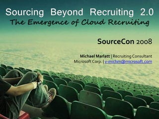 SourceCon 2008
   Michael Marlatt | Recruiting Consultant
Microsoft Corp. | v-michm@microsoft.com
 