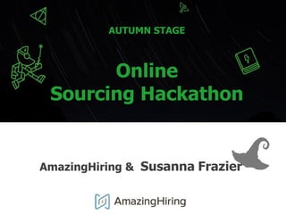 AmazingHiring & Susanna Frazier
AUTUMN STAGE
Online
Sourcing Hackathon
 