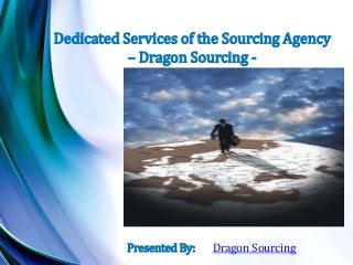 Dedicated Services of the Sourcing Agency
– Dragon Sourcing -
Dragon SourcingPresented By:
 