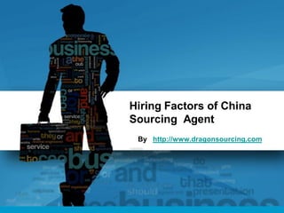 Hiring Factors of China
Sourcing Agent
By http://www.dragonsourcing.com
 