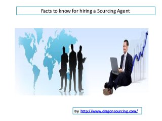 Facts to know for hiring a Sourcing Agent
By http://www.dragonsourcing.com/
 