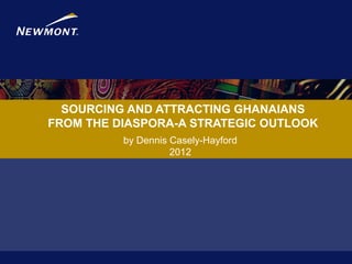 SOURCING AND ATTRACTING GHANAIANS
FROM THE DIASPORA-A STRATEGIC OUTLOOK
          by Dennis Casely-Hayford
                    2012
 