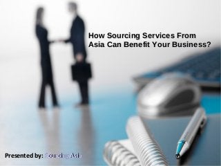 How Sourcing Services FromHow Sourcing Services From
Asia Can Benefit Your Business?Asia Can Benefit Your Business?
Presented by:Presented by: Sourcing AsiaSourcing Asia
 