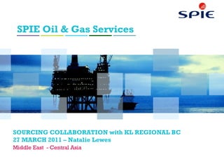 SPIE Oil & Gas Services
SOURCING COLLABORATION with KL REGIONAL BC
27 MARCH 2011 – Natalie Lewes
Middle East - Central Asia
 