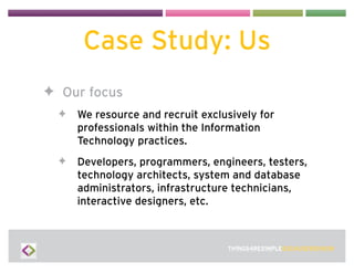 Case Study: Us
✦ Our focus
  ✦   We resource and recruit exclusively for
      professionals within the Information
      ...