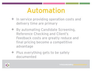Automation
✦ In service providing operation costs and
  delivery time are primary
✦ By automating Candidate Screening,
  R...
