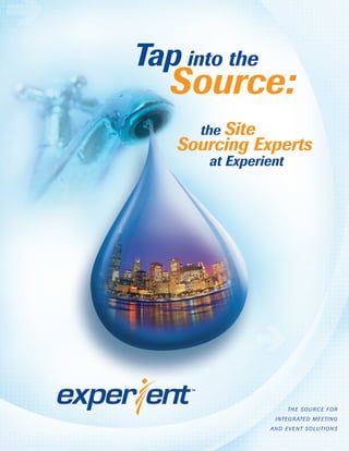 Tap into the
   Source:
      the Site
    Sourcing Experts
       at Experient




                        TH E S O U R C E F O R
                   I NTE G R ATE D M E ETI N G
                 AN D EV E NT S O LUTI O N S
 