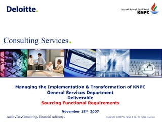 Copyright ©2007 Al-Fahad & Co.. All rights reserved.
Consulting Services.
Managing the Implementation & Transformation of KNPC
General Services Department
Deliverable
Sourcing Functional Requirements
November 18th 2007
 