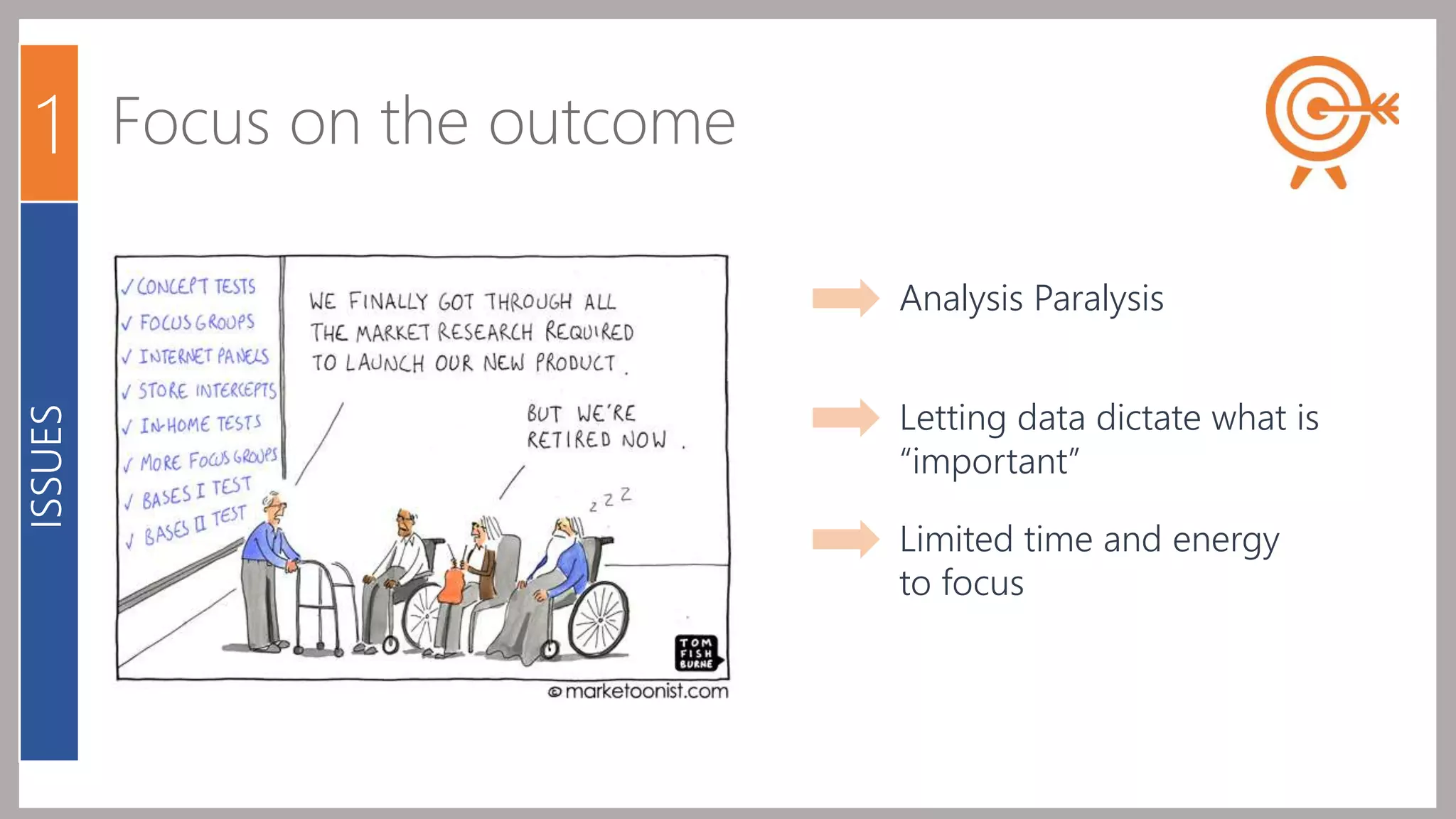 Focus on the outcome 
Analysis Paralysis 
Letting data dictate what is 
“important” 
Limited time and energy 
to focus 
1 
ISSUES 
 