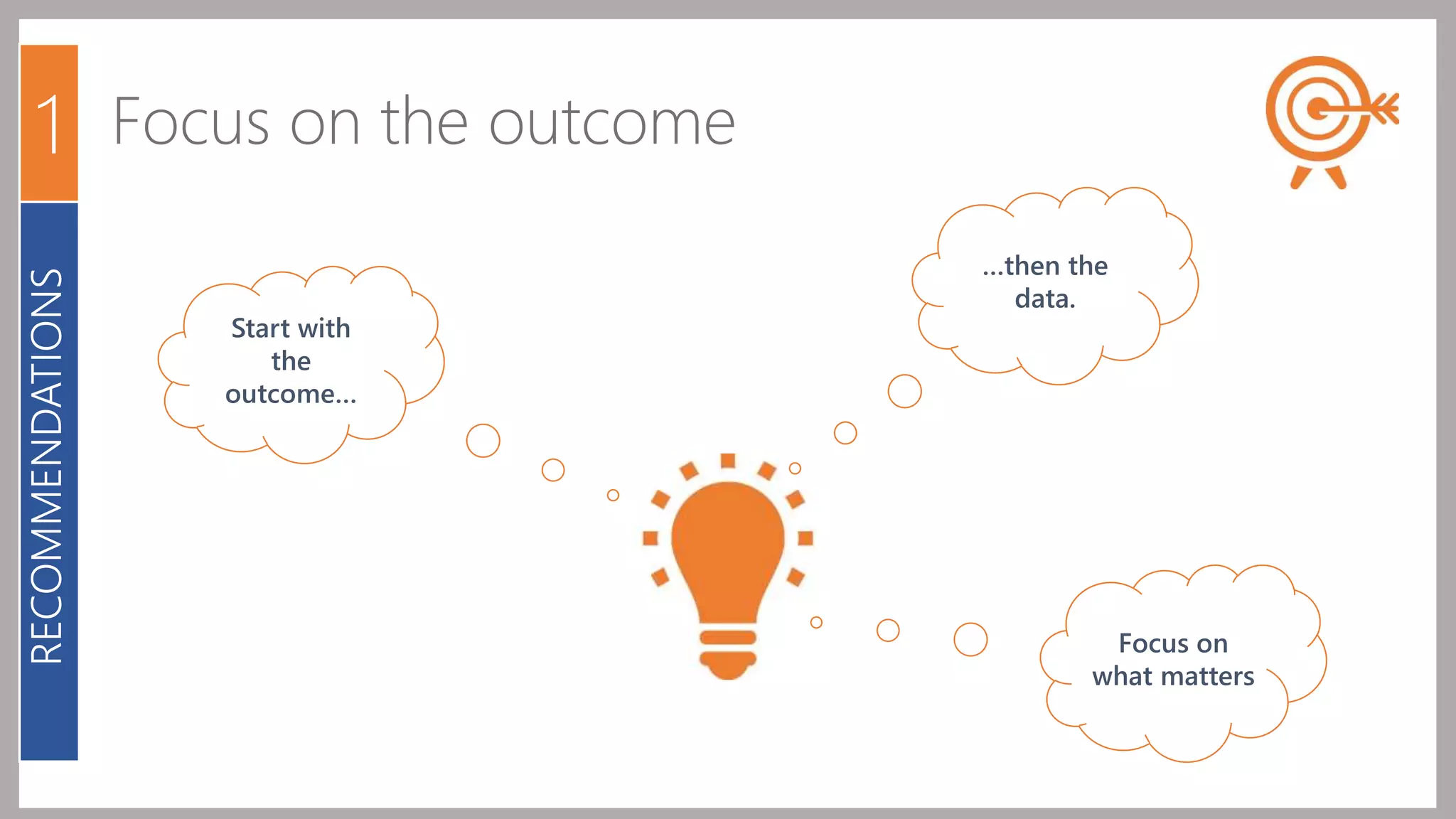 1 Focus on the outcome 
Start with 
the 
outcome… 
…then the 
data. 
Focus on 
what matters 
RECOMMENDATIONS 
 