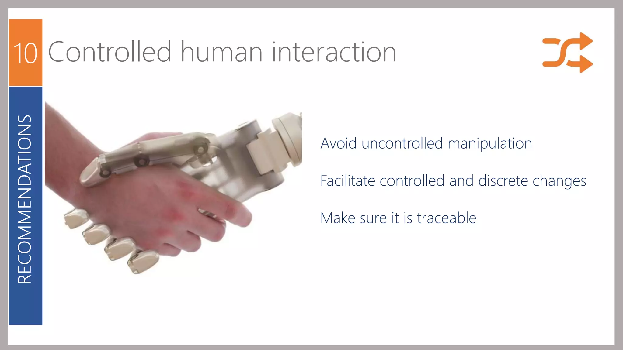 10 Controlled human interaction 
Avoid uncontrolled manipulation 
Facilitate controlled and discrete changes 
Make sure it is traceable 
RECOMMENDATIONS 
 