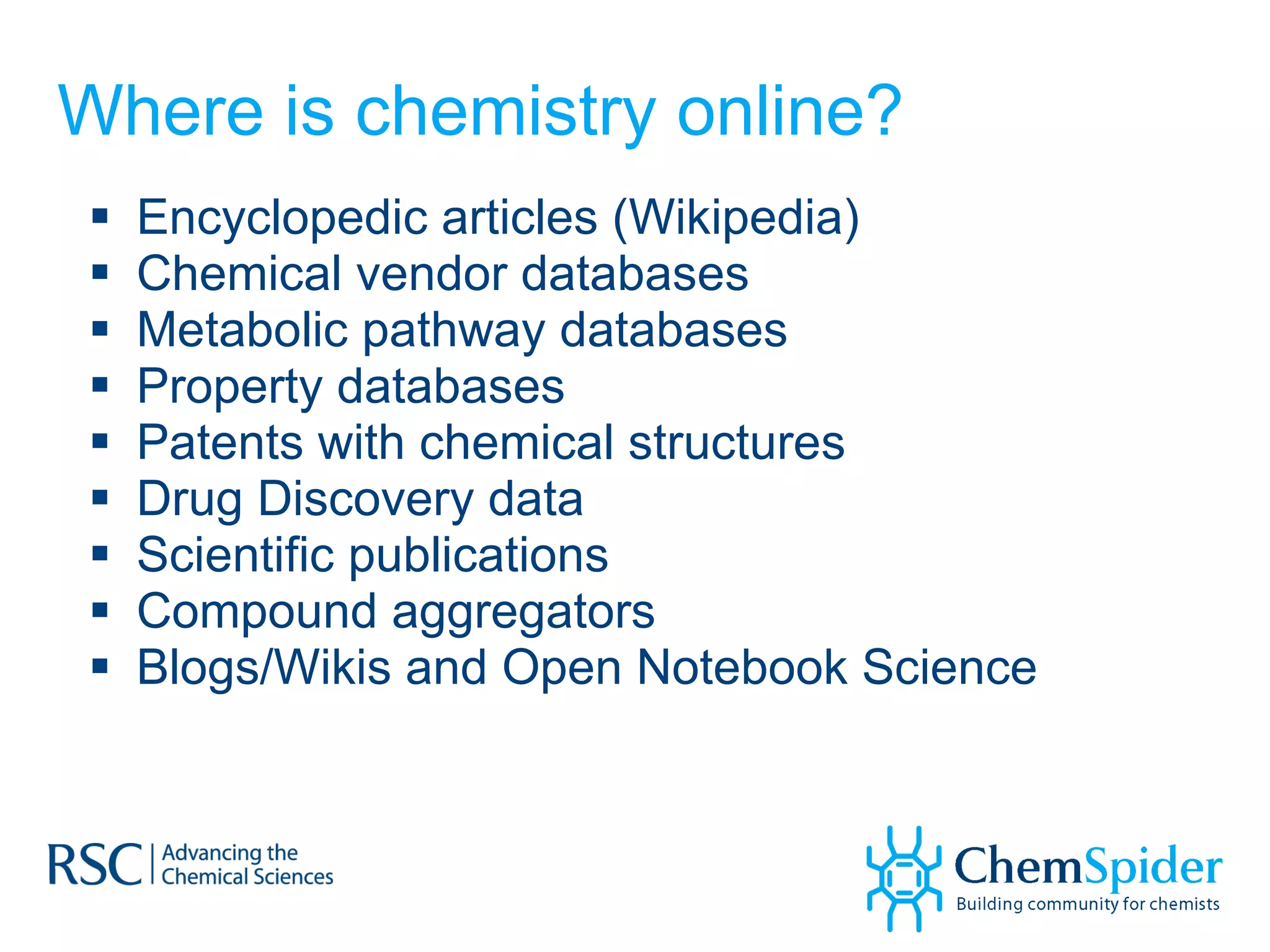 Where is chemistry online? Encyclopedic articles (Wikipedia) Chemical vendor databases Metabolic pathway databases Property databases Patents with chemical structures Drug Discovery data Scientific publications  Compound aggregators Blogs/Wikis and Open Notebook Science 
