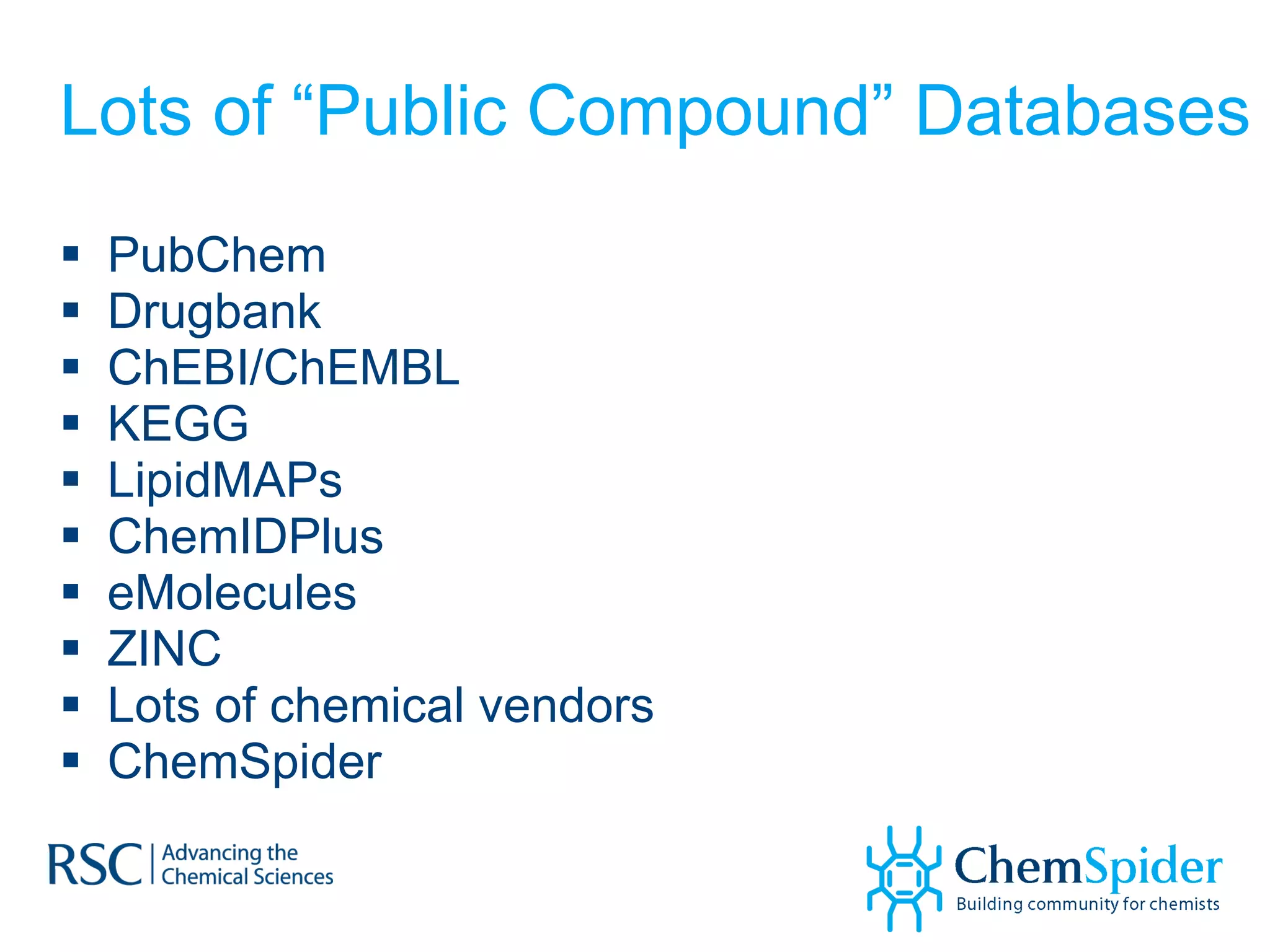 Lots of “Public Compound” Databases PubChem Drugbank ChEBI/ChEMBL KEGG LipidMAPs ChemIDPlus eMolecules ZINC Lots of chemical vendors ChemSpider 