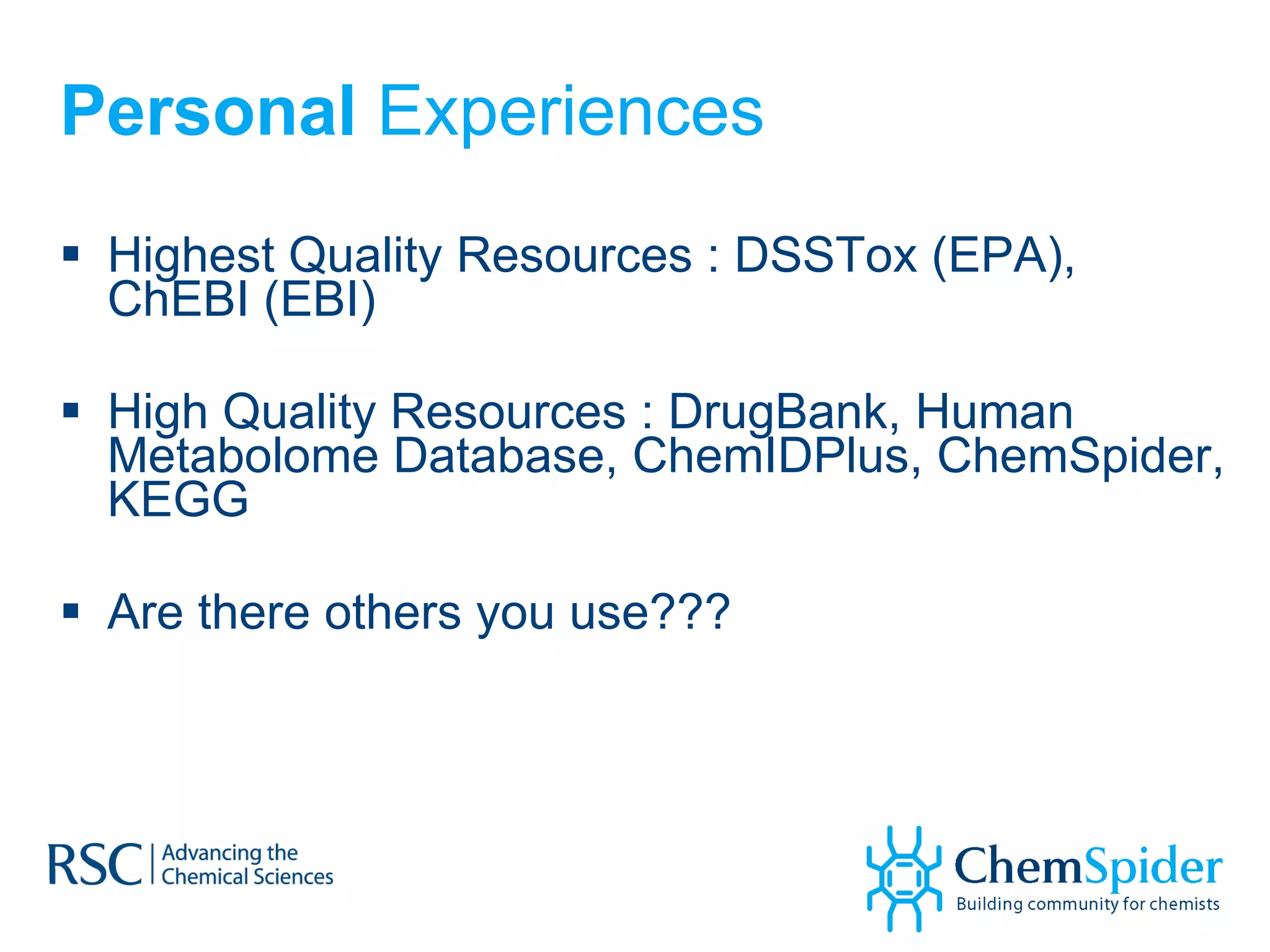 Personal  Experiences Highest Quality Resources : DSSTox (EPA), ChEBI (EBI) High Quality Resources : DrugBank, Human Metabolome Database, ChemIDPlus, ChemSpider, KEGG Are there others you use??? 