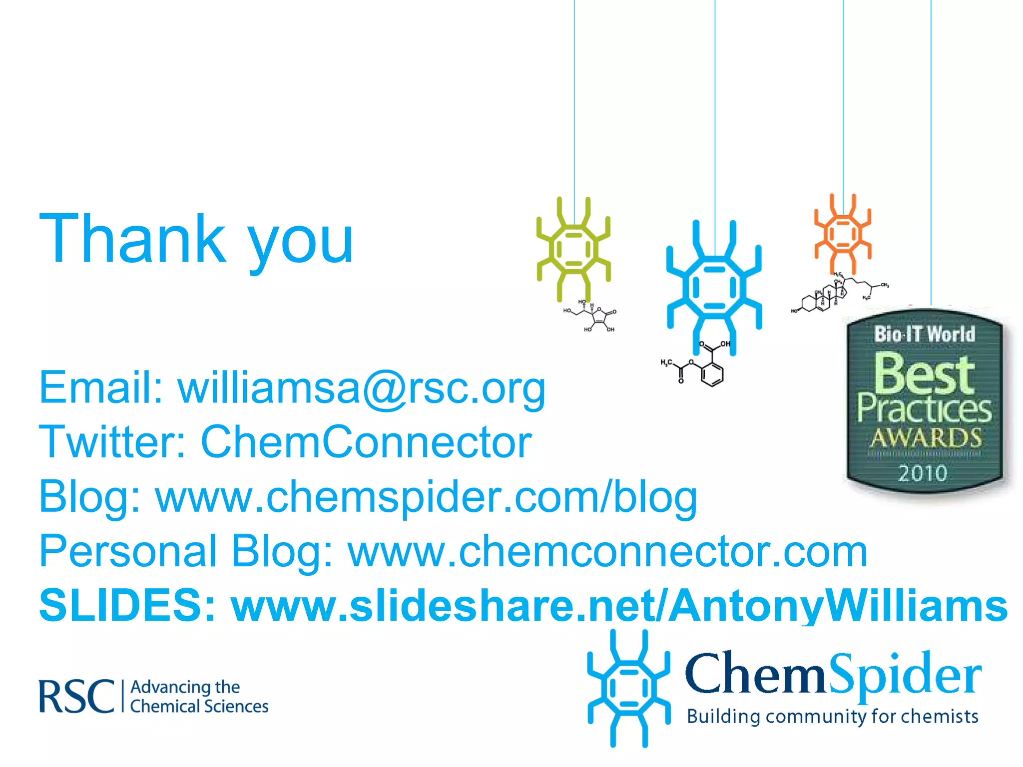 Thank you Email: williamsa@rsc.org  Twitter: ChemConnector Blog: www.chemspider.com/blog Personal Blog: www.chemconnector.com SLIDES: www.slideshare.net/AntonyWilliams   