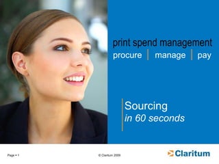 Page  1
print spend management
procure manage pay
Sourcing
in 60 seconds
© Claritum 2009
 