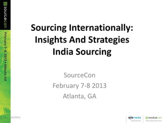 Sourcing Internationally:
Insights And Strategies
India Sourcing
SourceCon
February 7-8 2013
Atlanta, GA
5/6/2013 1
 