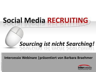 www.intercessio.de©20131SourcingistnichtSearching
Social Media RECRUITING
Sourcing ist nicht Searching!
Intercessio Webinare |präsentiert von Barbara Braehmer
 