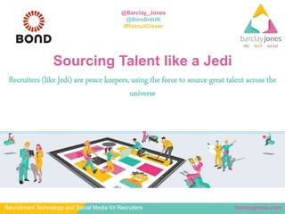 barclayjones.comRecruitment Technology and Social Media for Recruiters
@Barclay_Jones
@BondIntUK
#RecruitClever
Sourcing Talent like a Jedi
Recruiters (like Jedi) are peace keepers, using the force to source great talent across the
universe
 