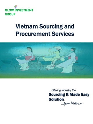 Vietnam Sourcing and
Procurement Services




           …offering industry the
           Sourcing It Made Easy
           Solution.
                  …from Vietnam
 