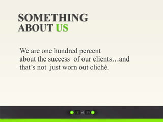 SOMETHING
ABOUT US

We are one hundred percent
about the success of our clients…and
that’s not just worn out cliché.




                  1   of   21
 