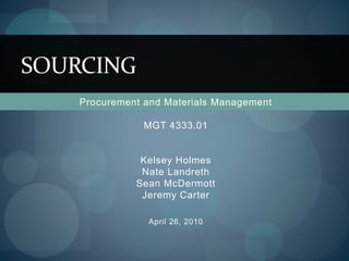 Procurement and Materials Management
MGT 4333.01
Kelsey Holmes
Nate Landreth
Sean McDermott
Jeremy Carter
April 26, 2010
SOURCING
 