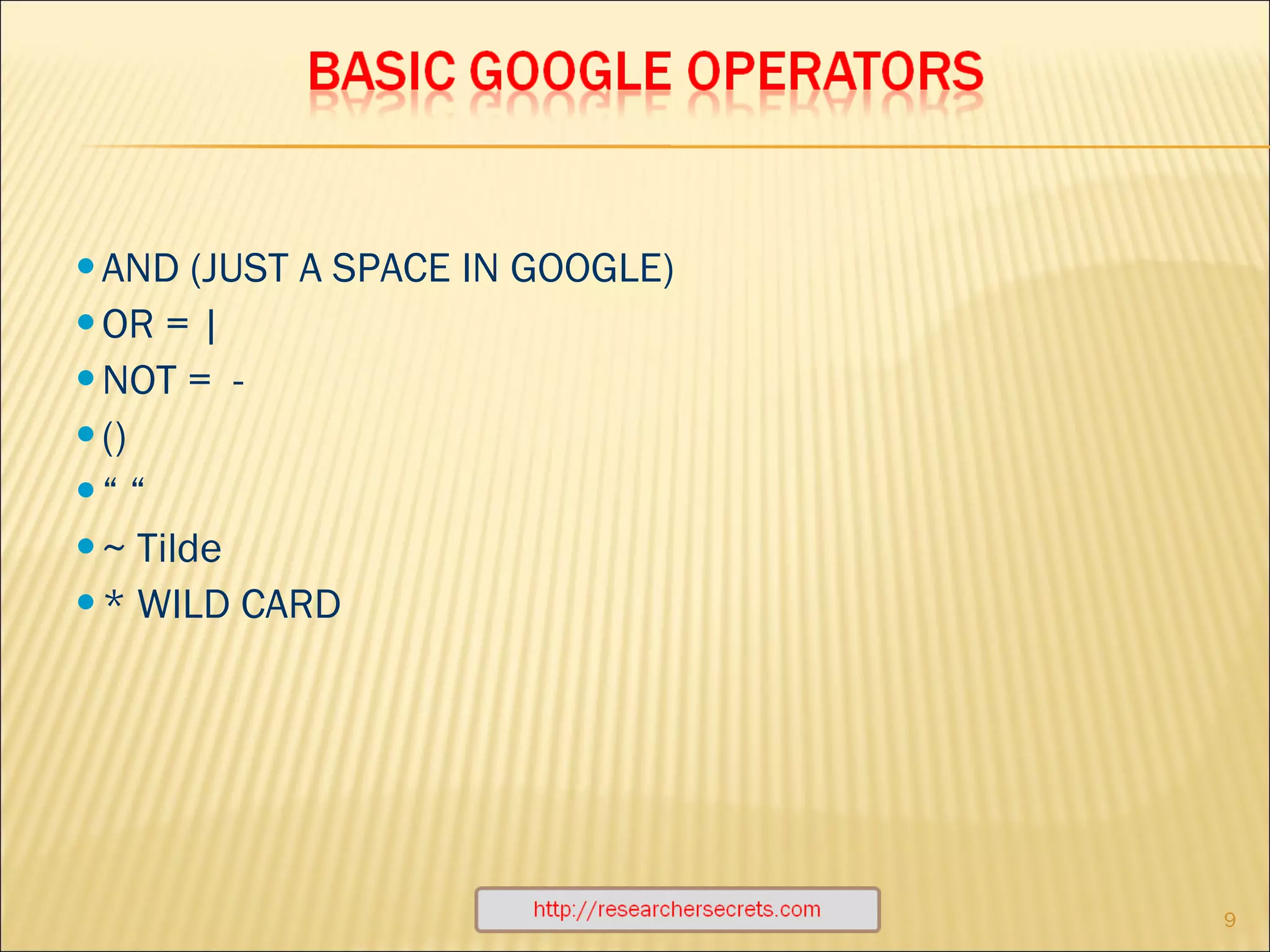 http :// researchersecrets.com AND (JUST A SPACE IN GOOGLE) OR = | NOT =  - () “ “  ~ Tilde * WILD CARD 