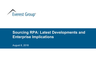 ®
Sourcing RPA: Latest Developments and
Enterprise Implications
August 8, 2018
 