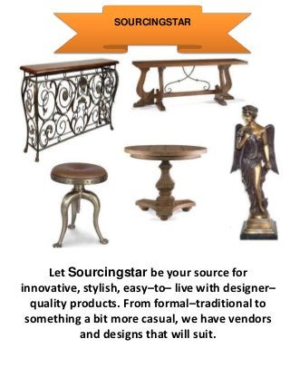 SOURCINGSTAR




     Let Sourcingstar be your source for
innovative, stylish, easy–to– live with designer–
  quality products. From formal–traditional to
 something a bit more casual, we have vendors
            and designs that will suit.
 