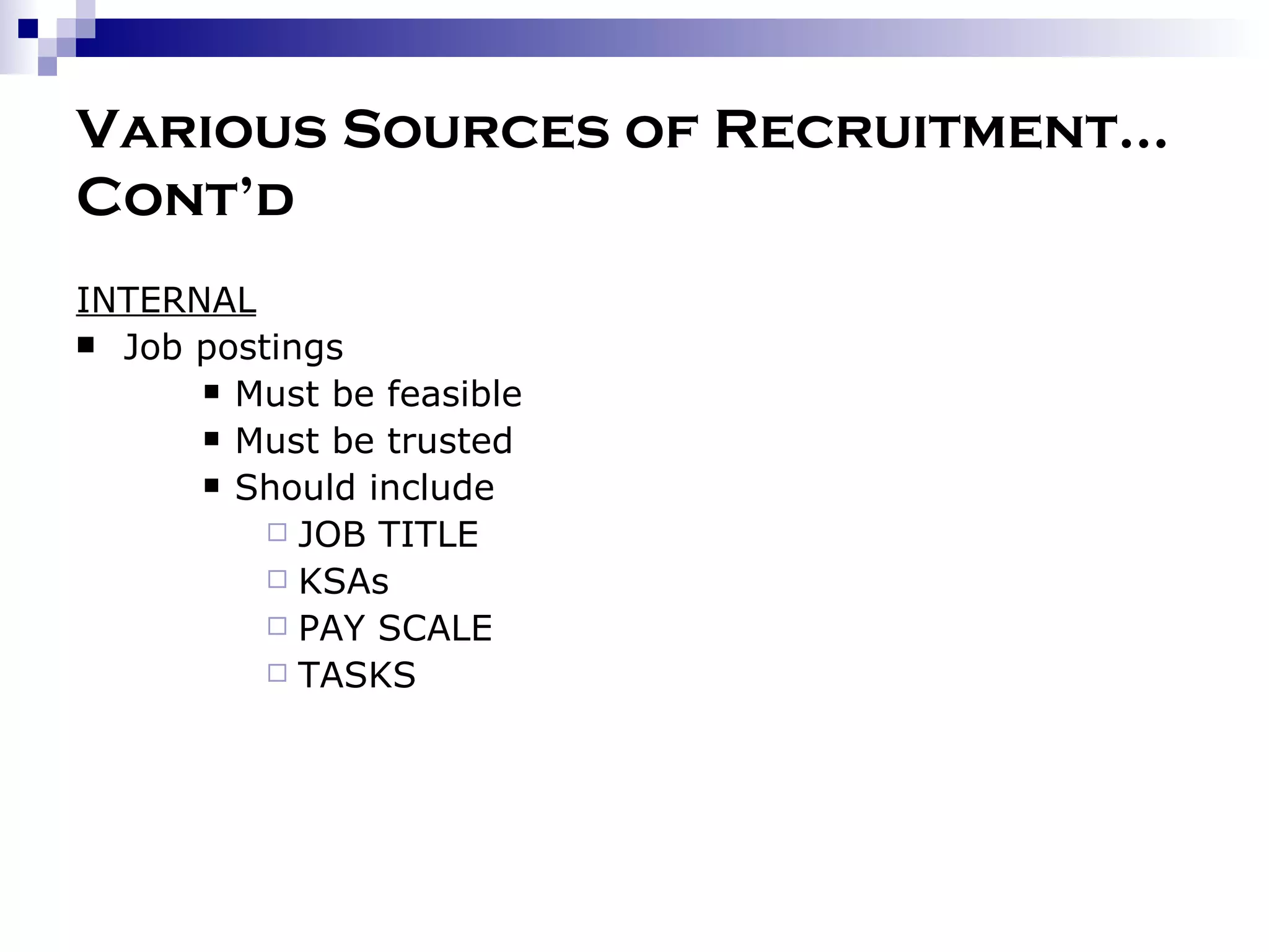 Various Sources of Recruitment…Cont’d INTERNAL Job postings Must be feasible Must be trusted Should include JOB TITLE KSAs PAY SCALE TASKS 
