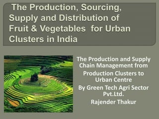 The Production and Supply
 Chain Management from
  Production Clusters to
       Urban Centre
 By Green Tech Agri Sector
         Pvt.Ltd.
     Rajender Thakur
 