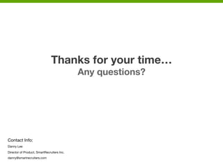 Thanks for your time…
Any questions?


Contact Info:
Danny Lee
Director of Product, SmartRecruiters Inc.
danny@smartrecruiters.com
 