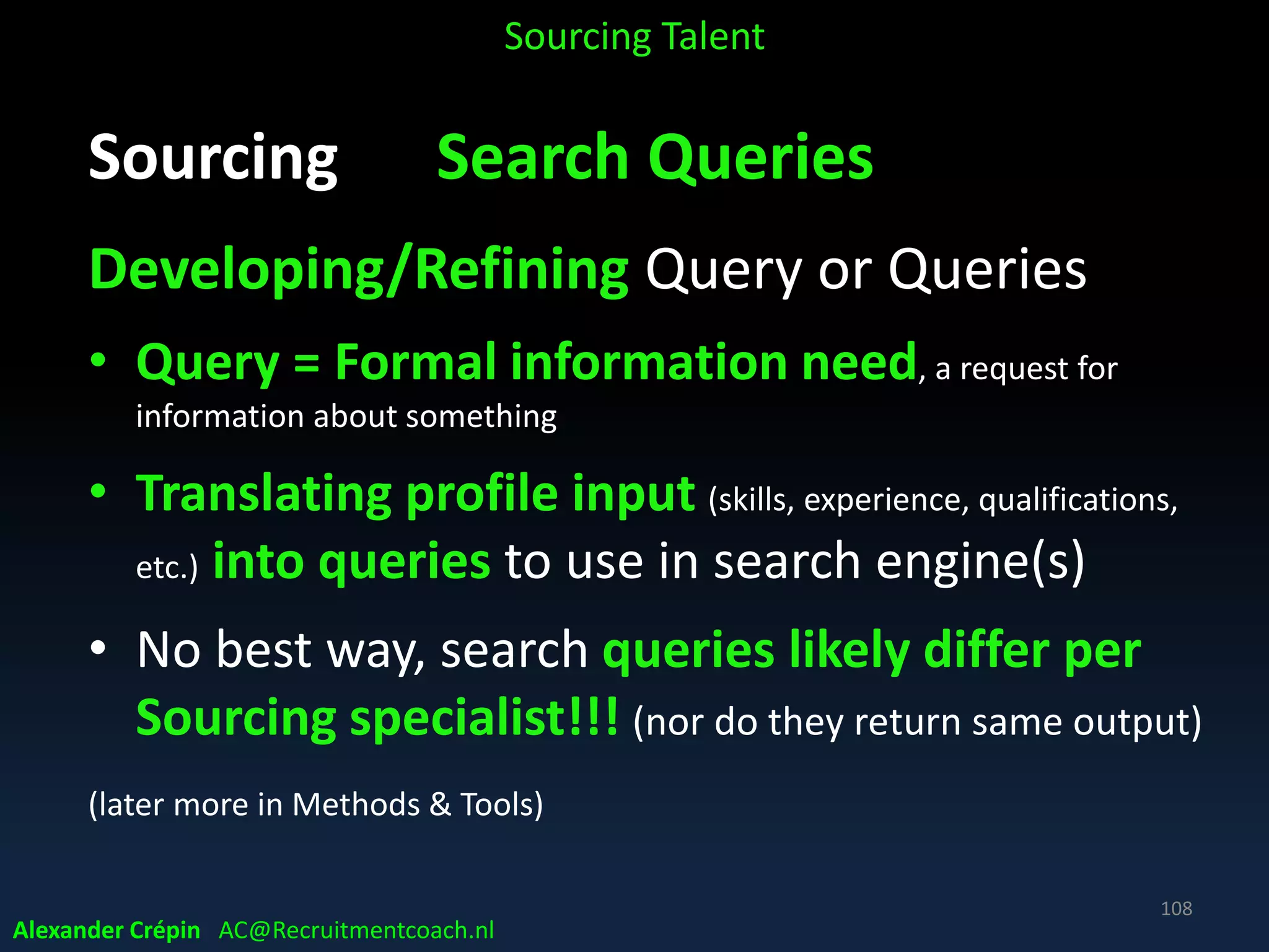 Sourcing Analyse, a summary
Use the analytics for finalizing the profile
• Search criteria / keywords (facts)
• Hiring criteria (soft skills)
• Job Branding material(s)
Sourcing Talent
Alexander Crépin AC@Recruitmentcoach.nl
108
 