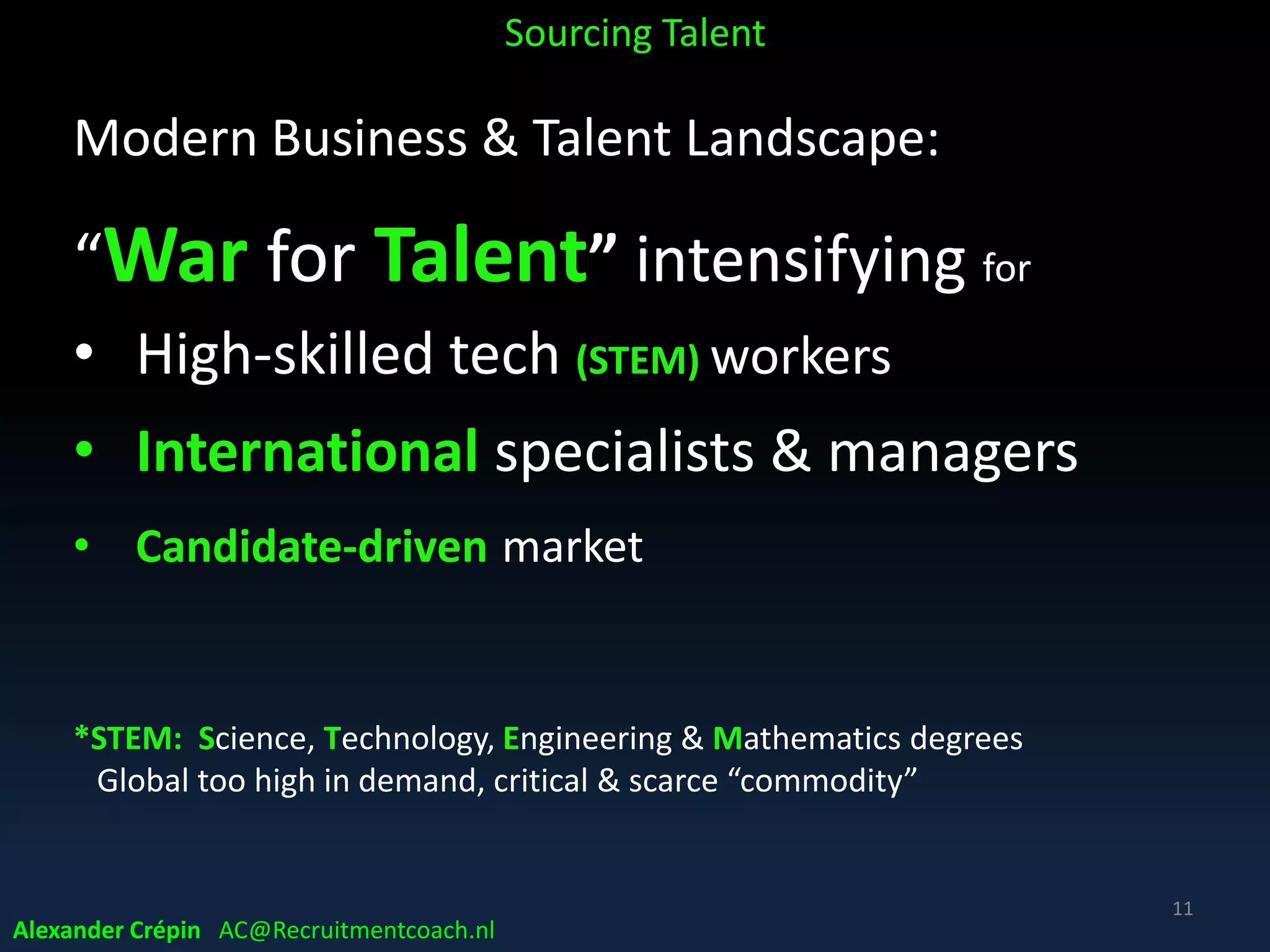 Modern Business & Talent Landscape:
Universal acknowledgment:
• Success starts with hiring good people
• Recruiting key source of competitive advantage
• Hiring Top Talent requires
Top Recruiting
• Data Driven …..
Sourcing Talent
11
Alexander Crépin AC@Recruitmentcoach.nl
 