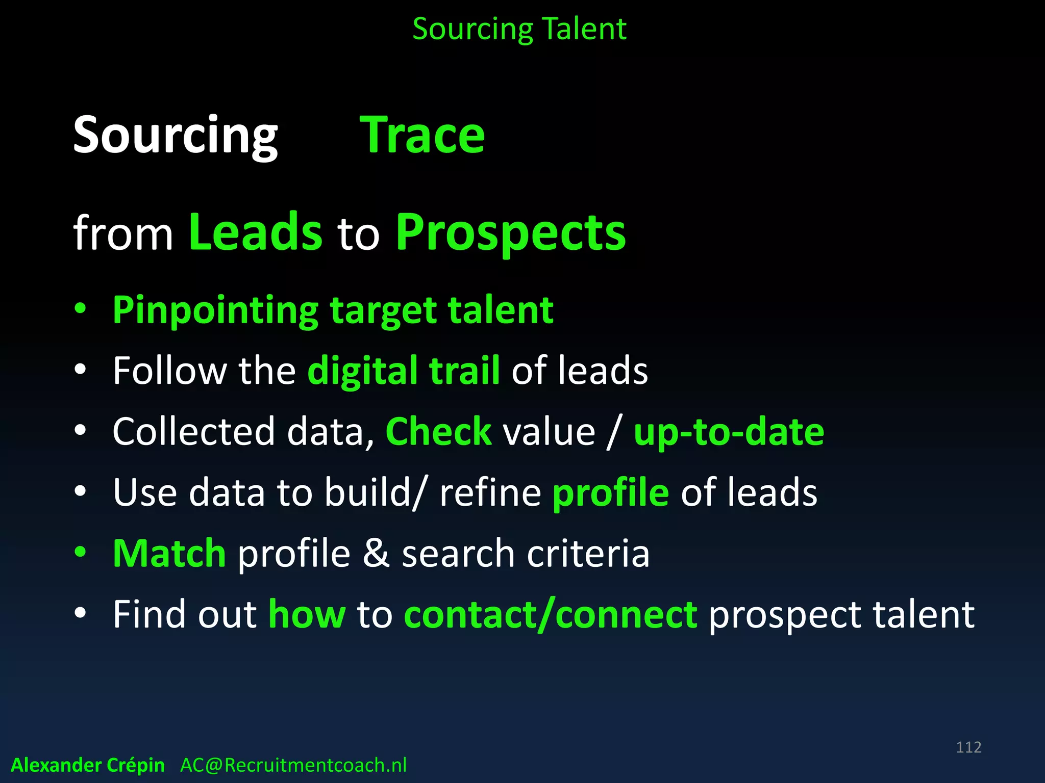 Next
Sourcing
in a global talent landscape
Part 1 B
What & How - A STEP process
112
Alexander Crépin
recruitment strategist, coach & trainer
freelance, interim recruiting & management
Alexander Crépin AC@Recruitmentcoach.nl
 