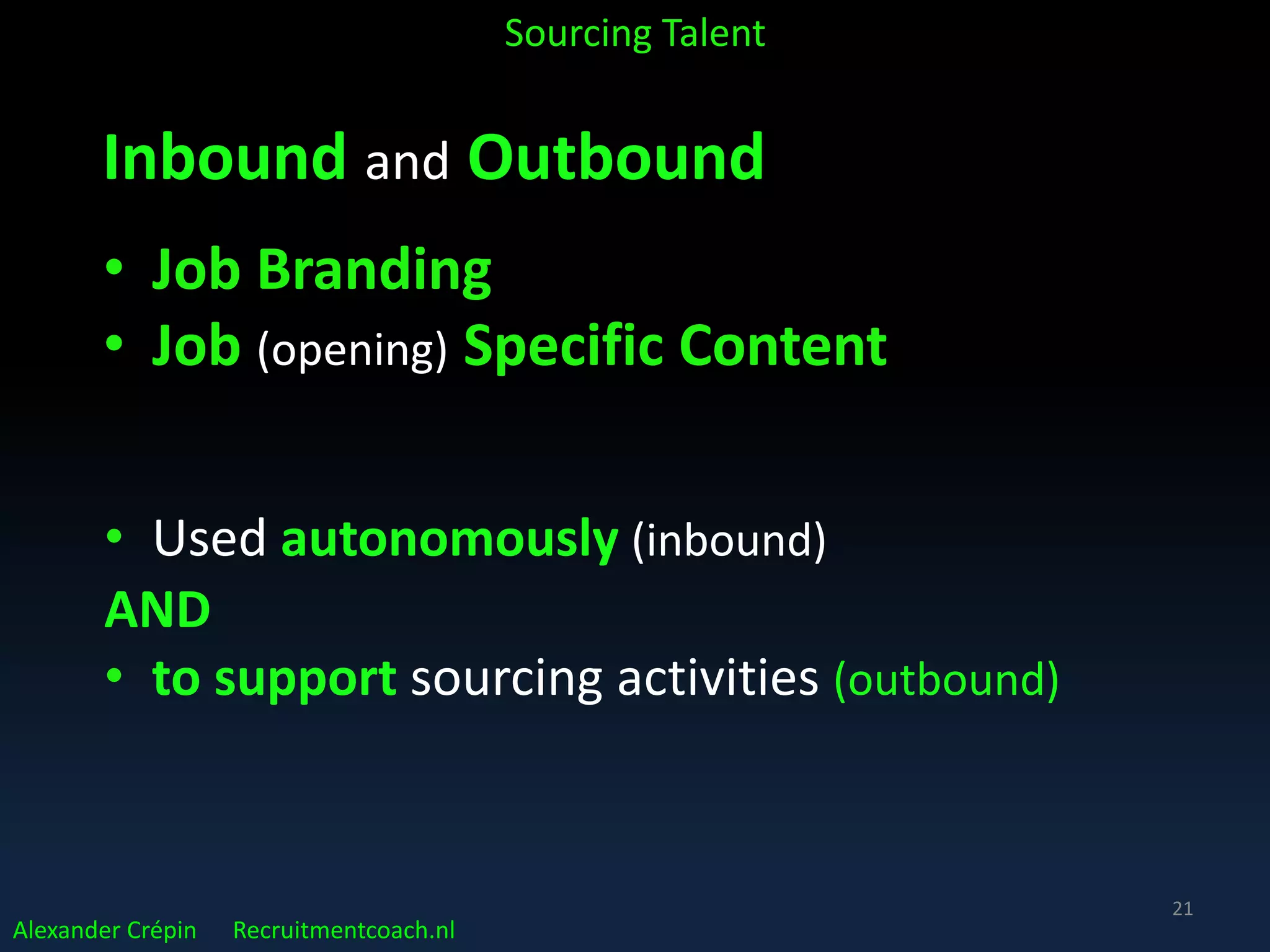 AttractStrategize
SAAA Corporate Recruitment Model
Analyse Search Trace Engage Present
AppointAssess
Talent
Acquisition
Alexander Crépin AC@Recruitmentcoach.nl
A STEP = Sourcing Talent
Outbound
Job Branding
21
Inbound
 